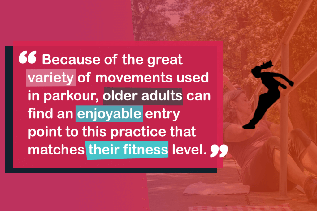 Because of the great variety of movement used in parkour, older adults can find an enjoyable entry point to this practice that matches their fitness level.